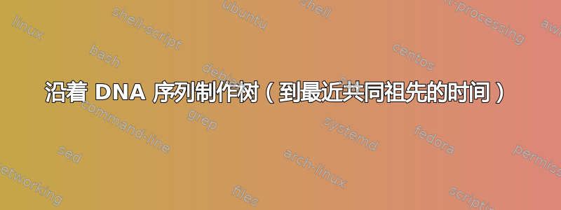 沿着 DNA 序列制作树（到最近共同祖先的时间）