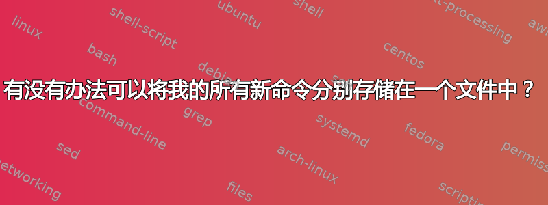 有没有办法可以将我的所有新命令分别存储在一个文件中？