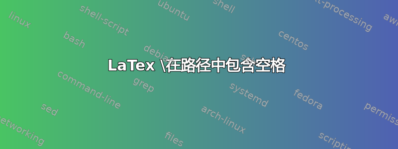 LaTex \在路径中包含空格