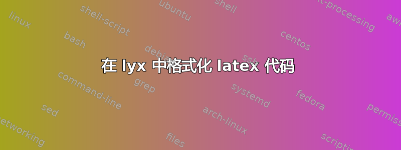 在 lyx 中格式化 latex 代码