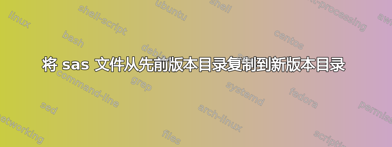 将 sas 文件从先前版本目录复制到新版本目录