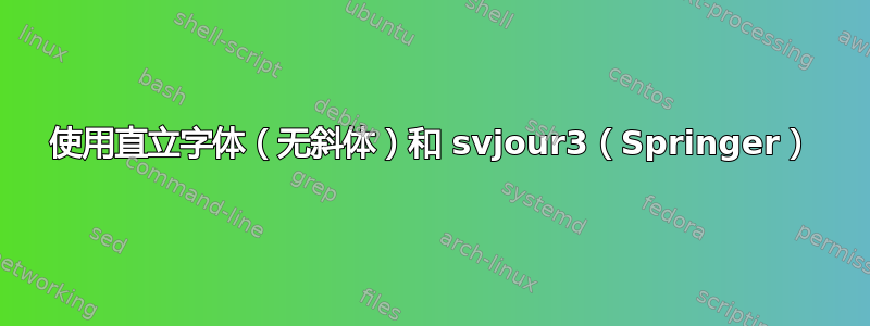 使用直立字体（无斜体）和 svjour3（Springer）