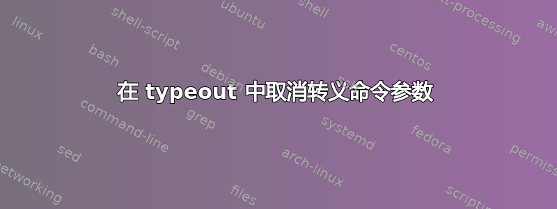 在 typeout 中取消转义命令参数