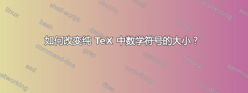 如何改变纯 TeX 中数学符号的大小？