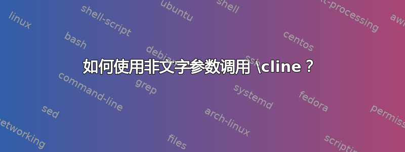 如何使用非文字参数调用 \cline？