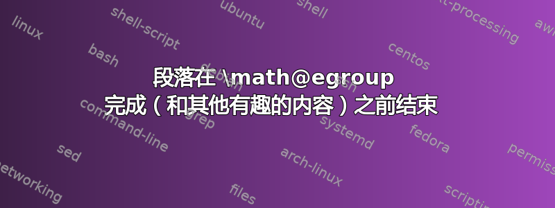 段落在 \math@egroup 完成（和其他有趣的内容）之前结束 