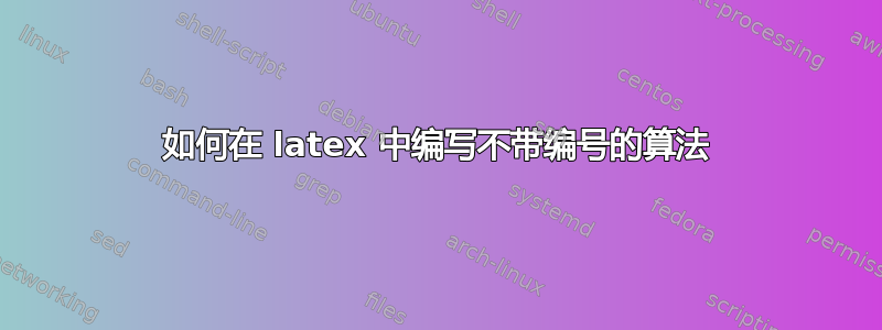 如何在 latex 中编写不带编号的算法