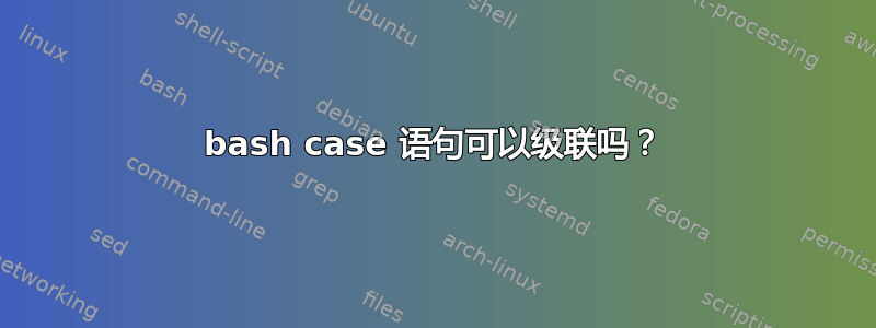 bash case 语句可以级联吗？