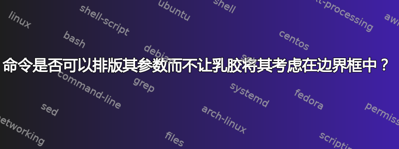 命令是否可以排版其参数而不让乳胶将其考虑在边界框中？