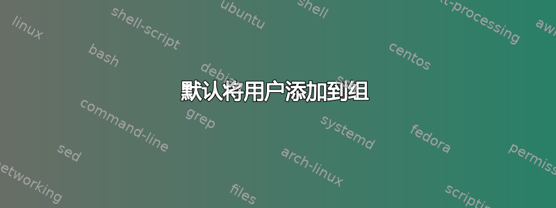 默认将用户添加到组