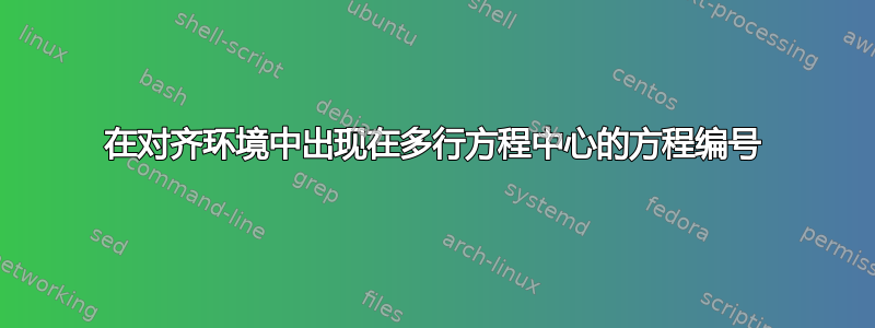 在对齐环境中出现在多行方程中心的方程编号