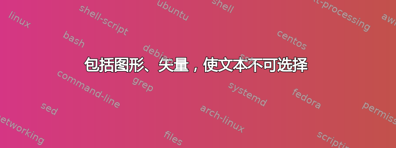 包括图形、矢量，使文本不可选择