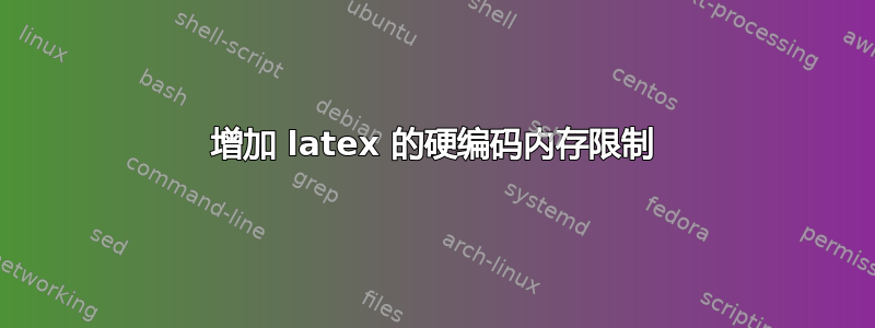 增加 latex 的硬编码内存限制