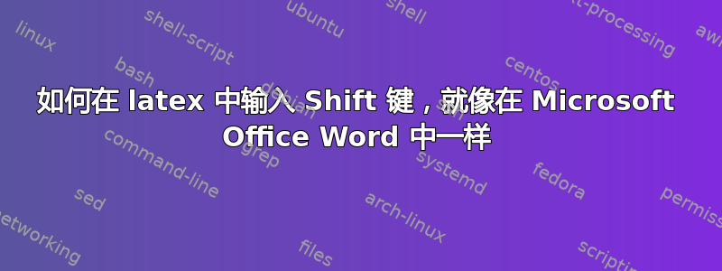 如何在 latex 中输入 Shift 键，就像在 Microsoft Office Word 中一样