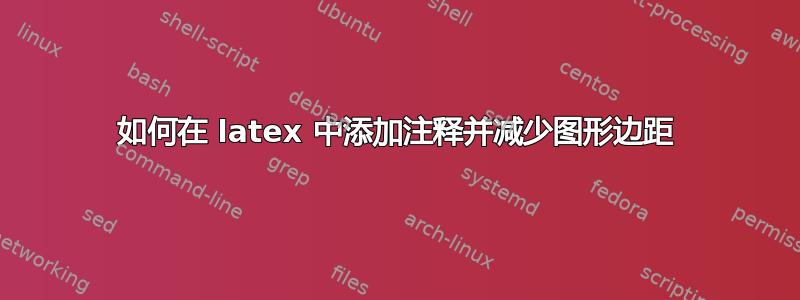 如何在 latex 中添加注释并减少图形边距