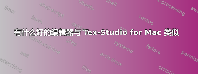 有什么好的编辑器与 Tex-Studio for Mac 类似 