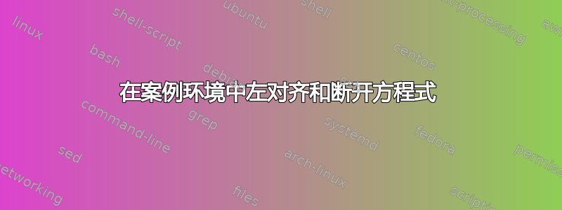 在案例环境中左对齐和断开方程式