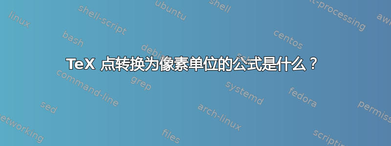 TeX 点转换为像素单位的公式是什么？