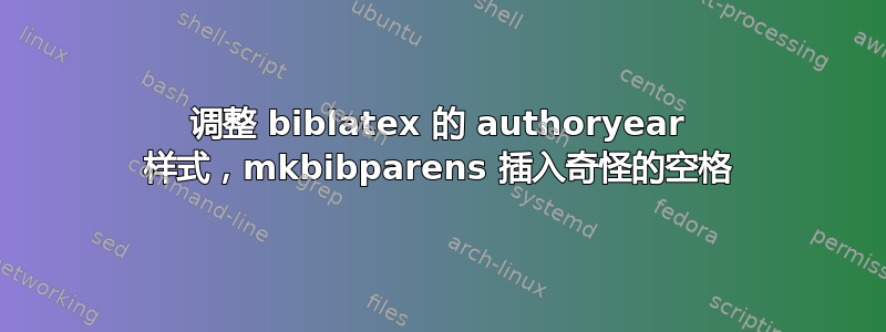 调整 biblatex 的 authoryear 样式，mkbibparens 插入奇怪的空格