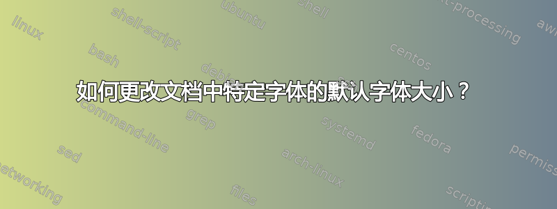 如何更改文档中特定字体的默认字体大小？