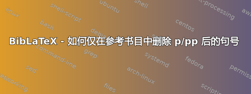 BibLaTeX - 如何仅在参考书目中删除 p/pp 后的句号