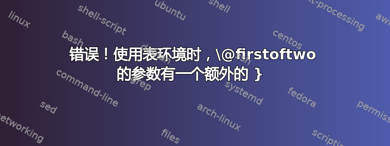 错误！使用表环境时，\@firstoftwo 的参数有一个额外的 } 