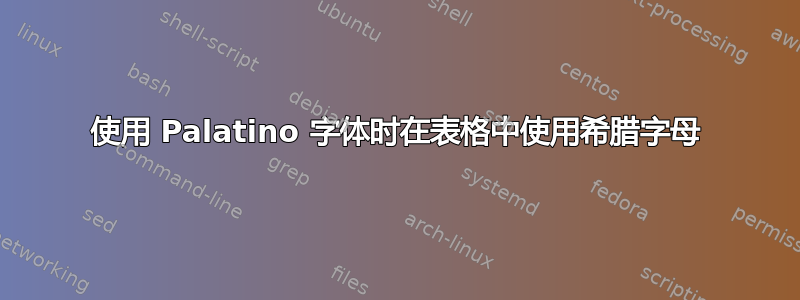 使用 Palatino 字体时在表格中使用希腊字母