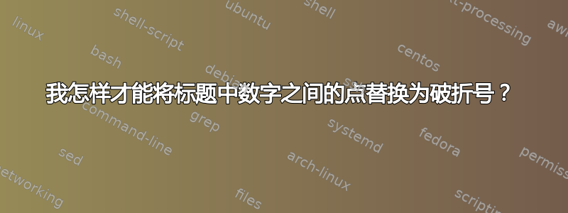 我怎样才能将标题中数字之间的点替换为破折号？