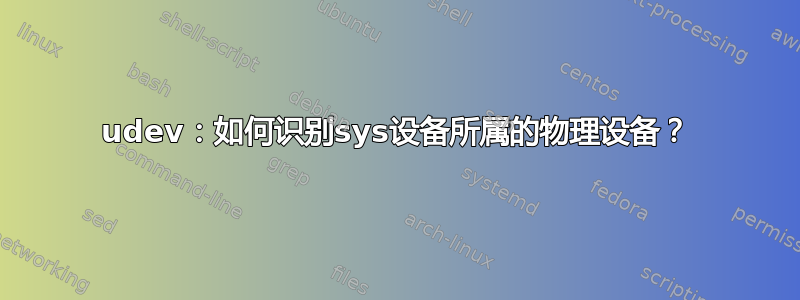 udev：如何识别sys设备所属的物理设备？