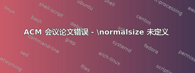 ACM 会议论文错误 - \normalsize 未定义