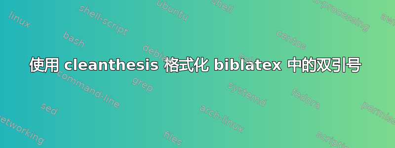 使用 cleanthesis 格式化 biblatex 中的双引号