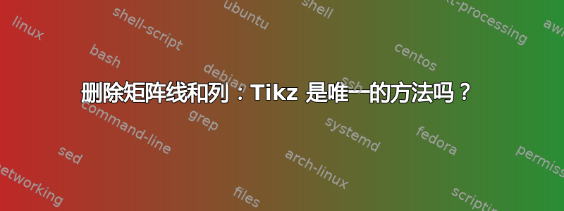 删除矩阵线和列：Tikz 是唯一的方法吗？