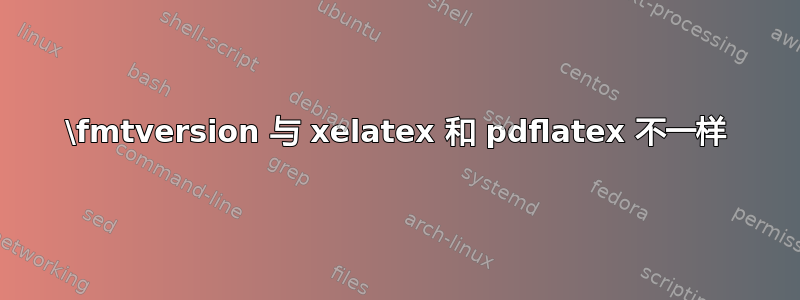 \fmtversion 与 xelatex 和 pdflatex 不一样