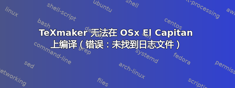 TeXmaker 无法在 OSx El Capitan 上编译（错误：未找到日志文件）