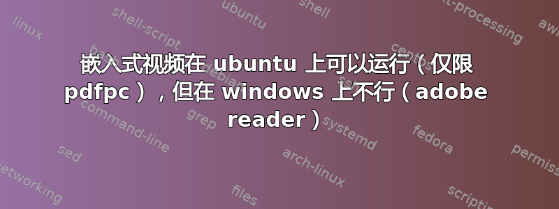 嵌入式视频在 ubuntu 上可以运行（仅限 pdfpc），但在 windows 上不行（adobe reader）