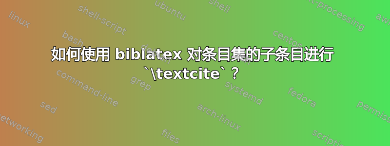 如何使用 biblatex 对条目集的子条目进行 `\textcite`？