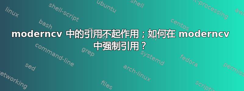 moderncv 中的引用不起作用；如何在 moderncv 中强制引用？