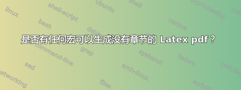 是否有任何宏可以生成没有章节的 Latex pdf？