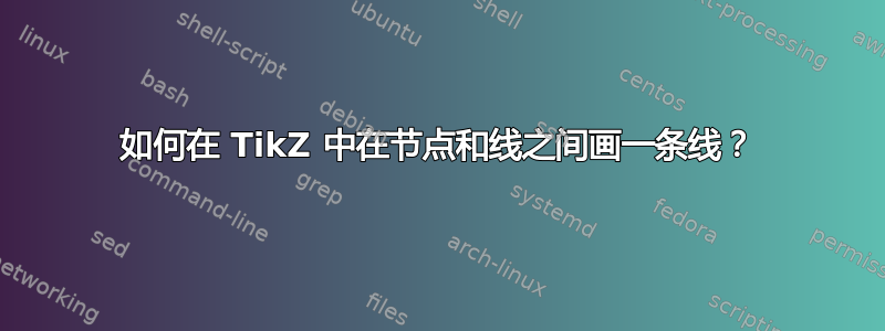 如何在 TikZ 中在节点和线之间画一条线？