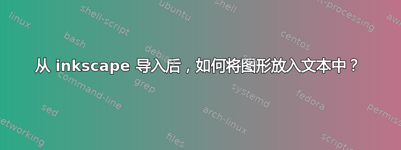 从 inkscape 导入后，如何将图形放入文本中？