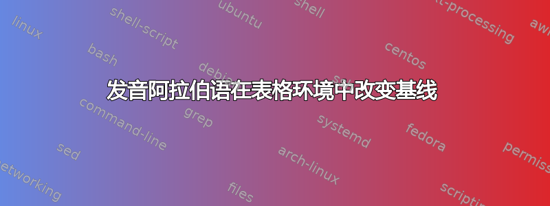 发音阿拉伯语在表格环境中改变基线