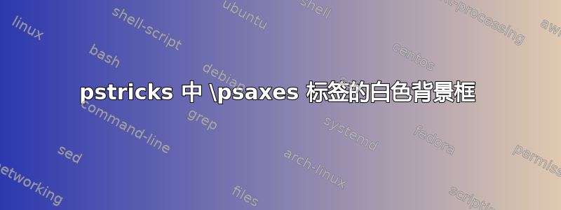 pstricks 中 \psaxes 标签的白色背景框