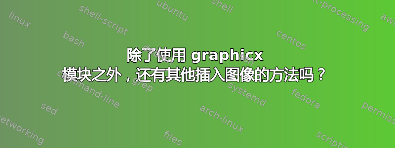 除了使用 graphicx 模块之外，还有其他插入图像的方法吗？