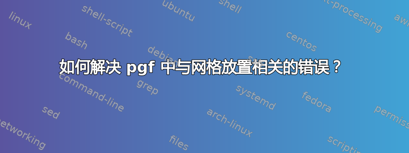 如何解决 pgf 中与网格放置相关的错误？