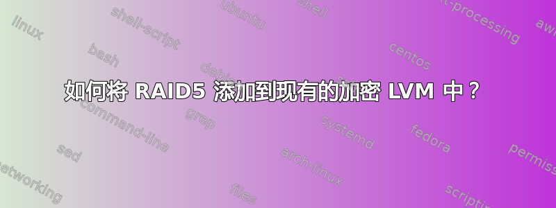 如何将 RAID5 添加到现有的加密 LVM 中？