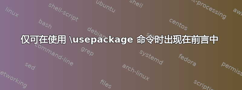 仅可在使用 \usepackage 命令时出现在前言中