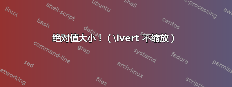 绝对值大小！（\lvert 不缩放）