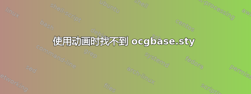 使用动画时找不到 ocgbase.sty