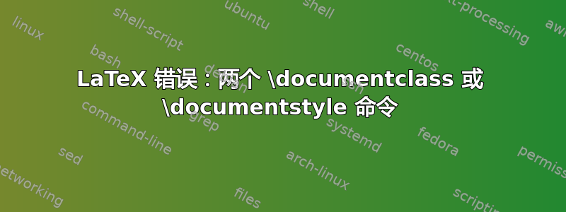 LaTeX 错误：两个 \documentclass 或 \documentstyle 命令