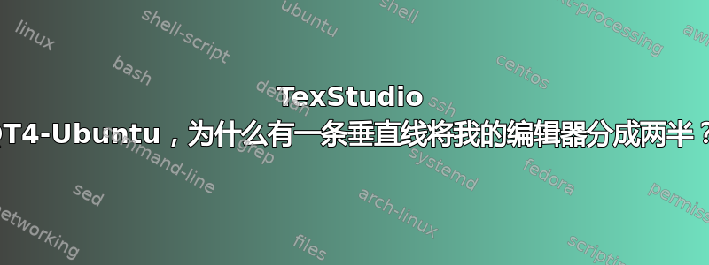 TexStudio QT4-Ubuntu，为什么有一条垂直线将我的编辑器分成两半？